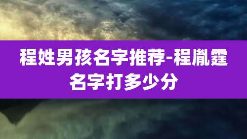 程姓男孩名字推荐-程胤霆名字打多少分
