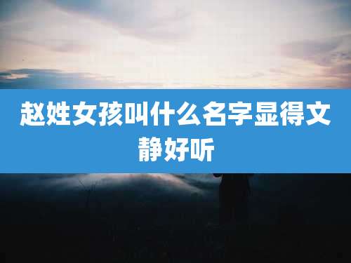 赵姓女孩叫什么名字显得文静好听