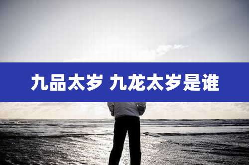 九品太岁 九龙太岁是谁