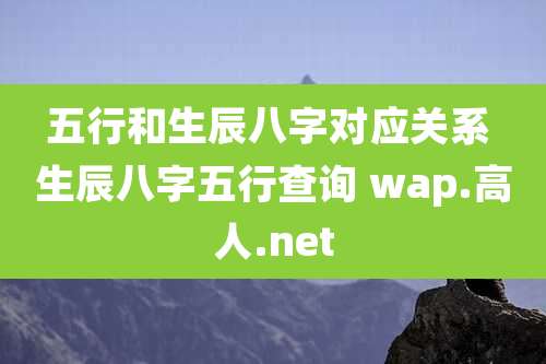 五行和生辰八字对应关系 生辰八字五行查询 wap.高人.net