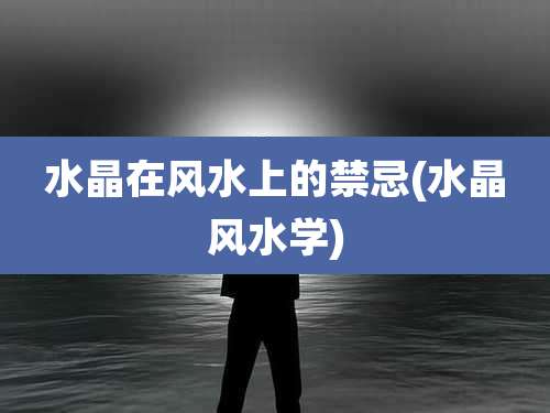 水晶在风水上的禁忌(水晶风水学)