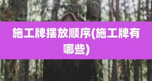施工牌摆放顺序(施工牌有哪些)