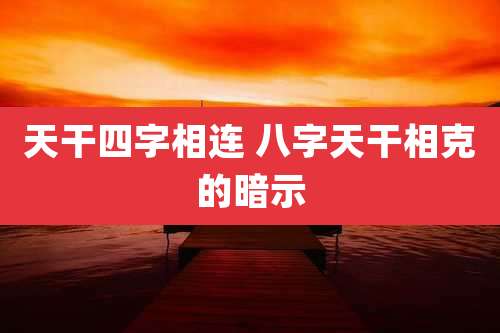 天干四字相连 八字天干相克的暗示