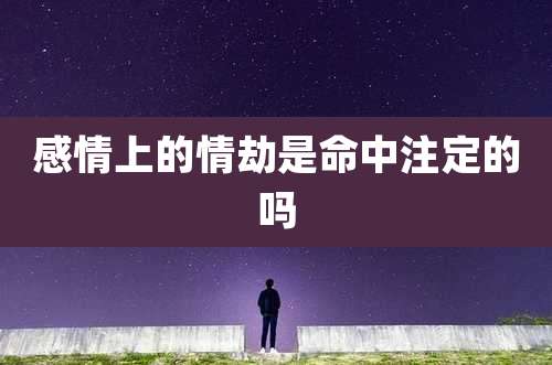 感情上的情劫是命中注定的吗