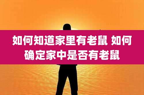 如何知道家里有老鼠 如何确定家中是否有老鼠