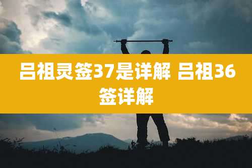 吕祖灵签37是详解 吕祖36签详解