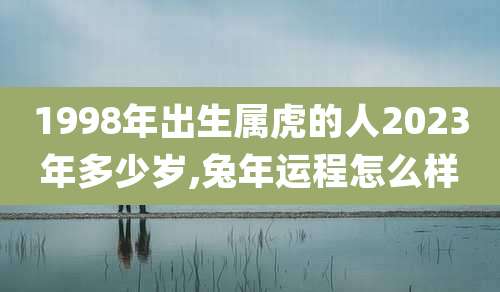 1998年出生属虎的人2023年多少岁,兔年运程怎么样