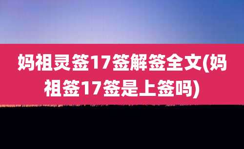 妈祖灵签17签解签全文(妈祖签17签是上签吗)