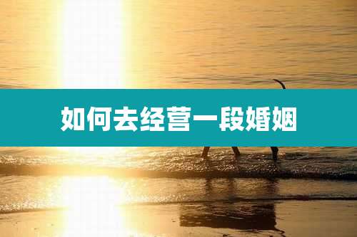 如何去经营一段婚姻