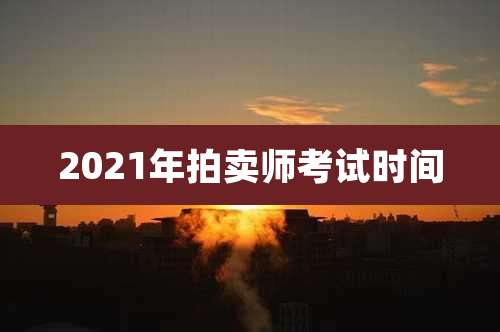 2021年拍卖师考试时间