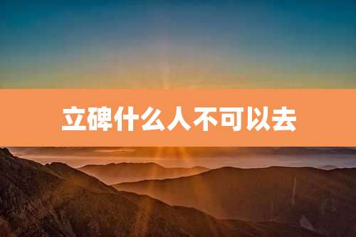 立碑什么人不可以去