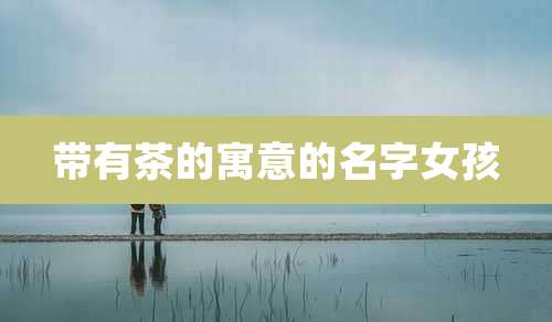 带有茶的寓意的名字女孩
