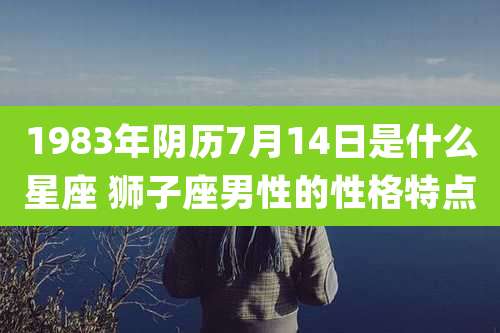 1983年阴历7月14日是什么星座 狮子座男性的性格特点