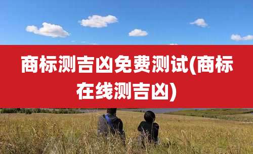 商标测吉凶免费测试(商标在线测吉凶)