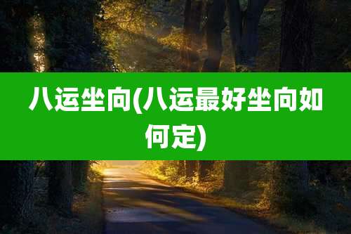 八运坐向(八运最好坐向如何定)