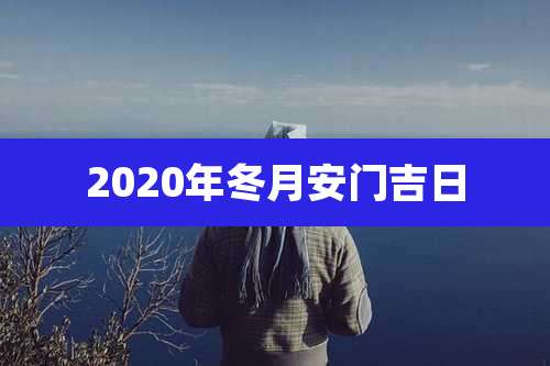 2020年冬月安门吉日