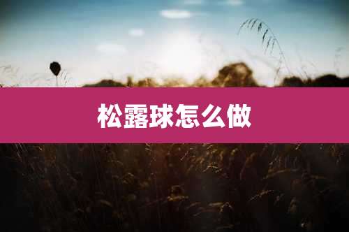 松露球怎么做