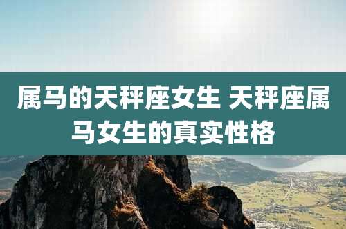 属马的天秤座女生 天秤座属马女生的真实性格