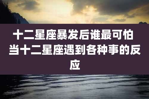 十二星座暴发后谁最可怕 当十二星座遇到各种事的反应