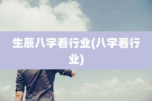 生辰八字看行业(八字看行业)