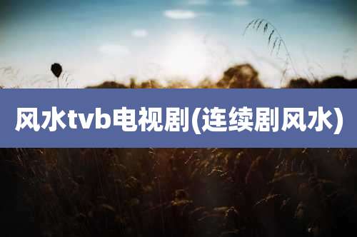 风水tvb电视剧(连续剧风水)