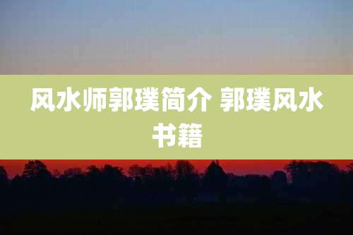 风水师郭璞简介 郭璞风水书籍