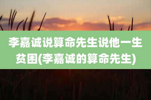 李嘉诚说算命先生说他一生贫困(李嘉诚的算命先生)
