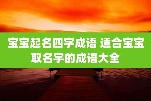 宝宝起名四字成语 适合宝宝取名字的成语大全