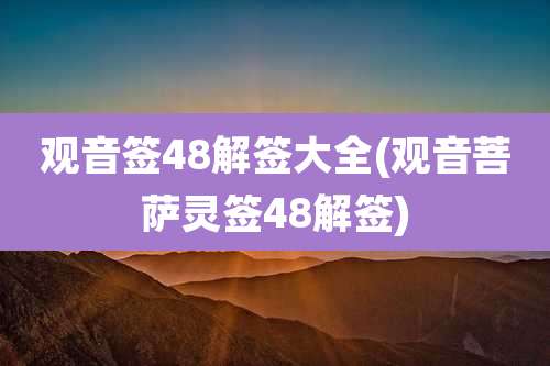 观音签48解签大全(观音菩萨灵签48解签)