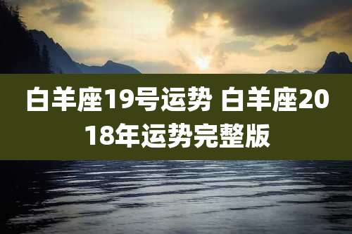 白羊座19号运势 白羊座2018年运势完整版