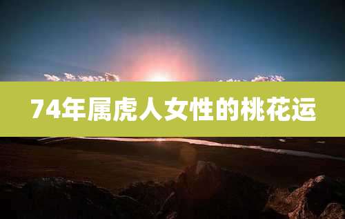 74年属虎人女性的桃花运