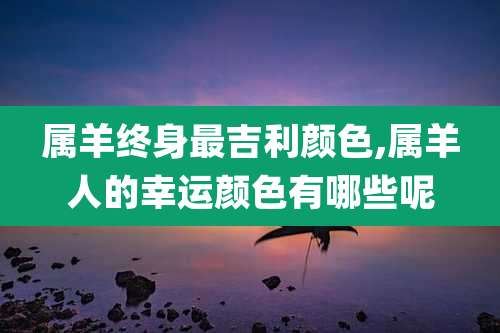 属羊终身最吉利颜色,属羊人的幸运颜色有哪些呢