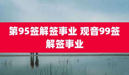 第95签解签事业 观音99签解签事业