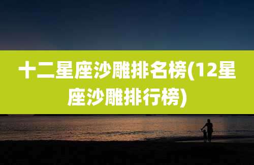 十二星座沙雕排名榜(12星座沙雕排行榜)