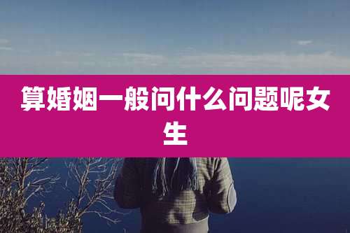 算婚姻一般问什么问题呢女生