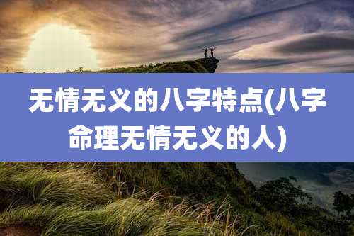 无情无义的八字特点(八字命理无情无义的人)