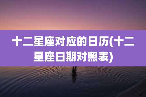 十二星座对应的日历(十二星座日期对照表)