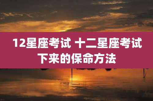 12星座考试 十二星座考试下来的保命方法
