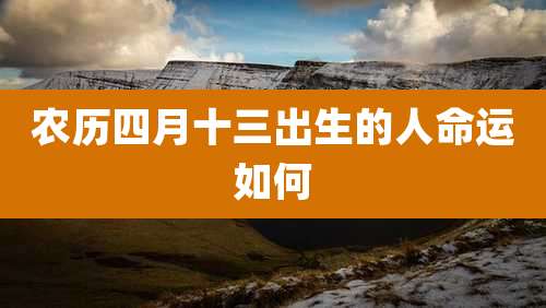 农历四月十三出生的人命运如何