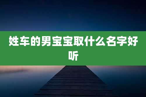 姓车的男宝宝取什么名字好听