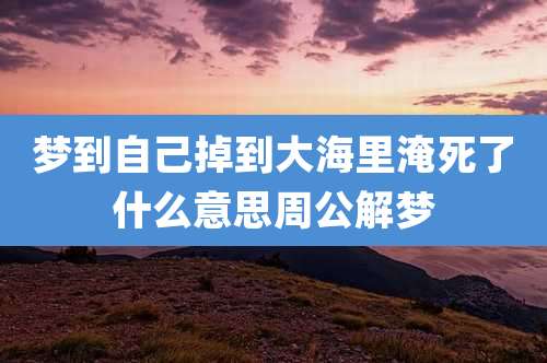 梦到自己掉到大海里淹死了什么意思周公解梦