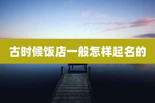 古时候饭店一般怎样起名的