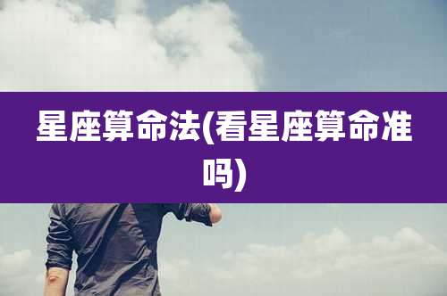 星座算命法(看星座算命准吗)