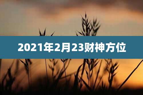 2021年2月23财神方位