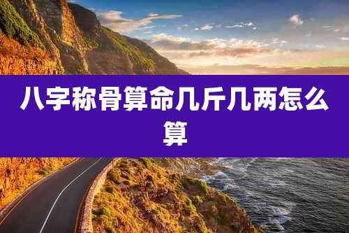 八字称骨算命几斤几两怎么算