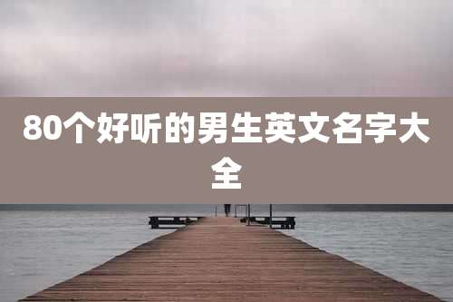 80个好听的男生英文名字大全