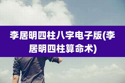 李居明四柱八字电子版(李居明四柱算命术)