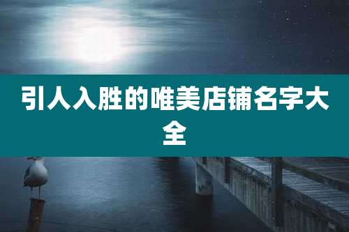 引人入胜的唯美店铺名字大全