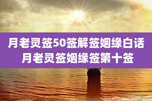 月老灵签50签解签姻缘白话 月老灵签姻缘签第十签