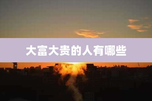 大富大贵的人有哪些